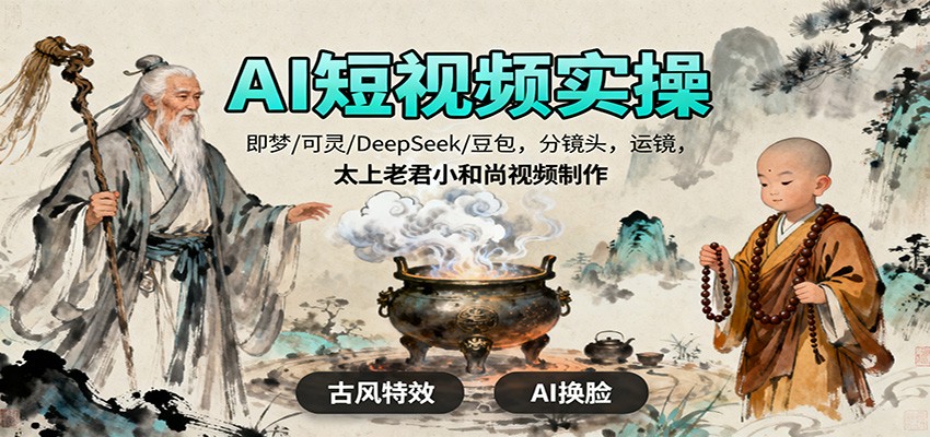 AI短视频实操，即梦/可灵/DeepSeek/豆包，分镜头，运镜，太上老君小和尚视频制作-阿鹏创业资源网