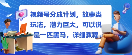视频号分成计划，故事类玩法，潜力巨大，可以说是一匹黑马，详细教程-阿鹏创业资源网