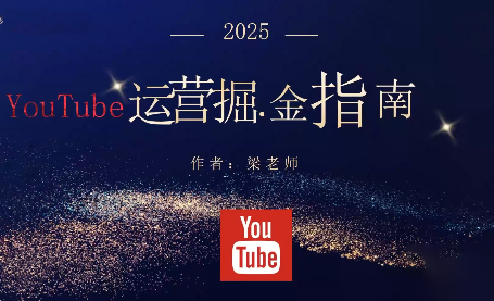 梁老师·2025YouTuBe运营掘金指南-阿鹏创业资源网