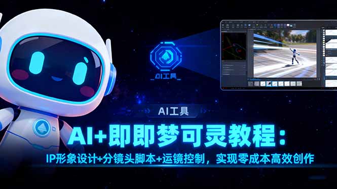 AI+即梦可灵教程：IP形象设计+分镜头脚本+运镜控制，实现零成本高效创作-阿鹏创业资源网