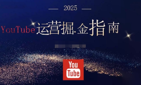 2025油管YouTuBe运营掘金指南，全方位帮你从零搭建油管运营体系-阿鹏创业资源网
