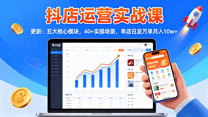 抖店运营实战课-更新：五大核心模块，40+实操场景，单店日发万单月入10w+-阿鹏创业资源网