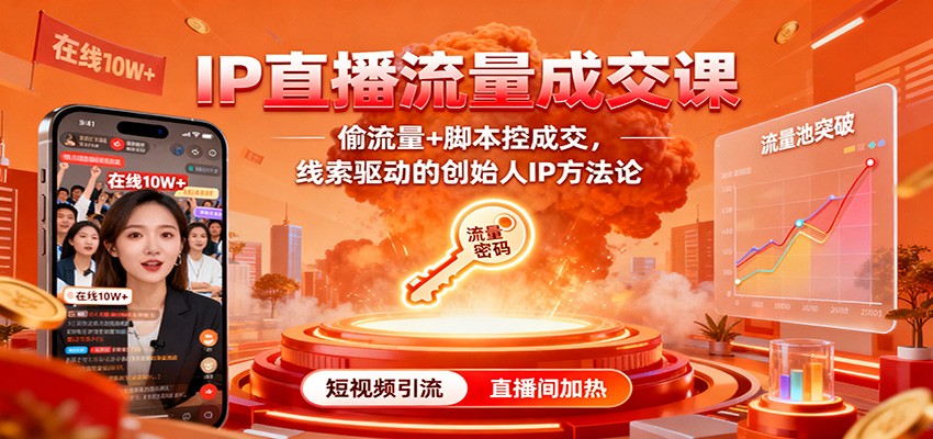 IP直播流量成交课：偷流量+脚本控成交，线索驱动的创始人IP方法论-阿鹏创业资源网