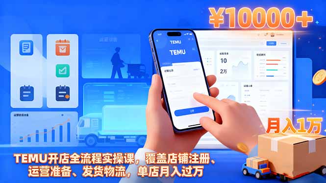 TEMU开店全流程实操课，覆盖店铺注册、运营准备、发货物流，单店月入过万-阿鹏创业资源网