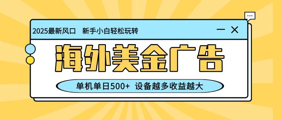 最新蓝海项目，海外美金广告，单机单日500+，可矩阵放大，设备越多收益越大-阿鹏创业资源网