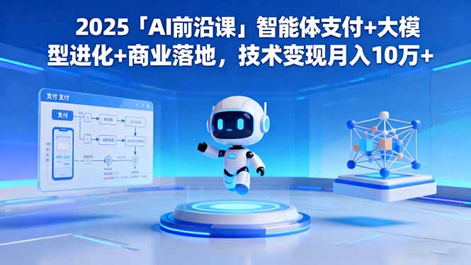 2025「AI前沿课」智能体支付+大模型进化+商业落地，技术变现月入10万+-阿鹏创业资源网
