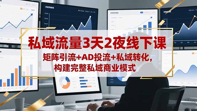 私域流量3天2夜线下课,矩阵引流+AD投流+私域转化,构建完整私域商业模式-阿鹏创业资源网