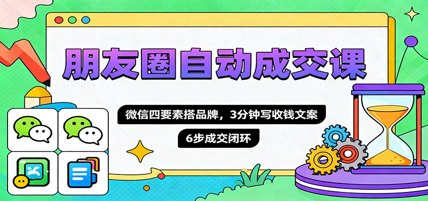 朋友圈自动成交课,微信四要素搭品牌,3分钟写收钱文案,6步成交闭环-阿鹏创业资源网