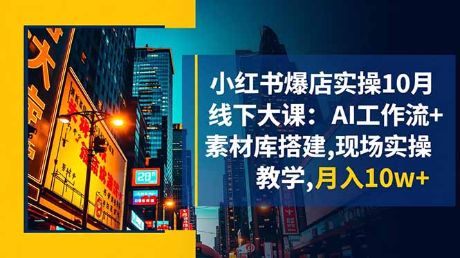 小红书爆店实操10月线下大课:AI工作流+素材库搭建,现场实操教学,月入10w+-阿鹏创业资源网