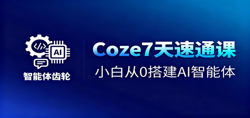 Coze7天速通课，小白从0搭建AI智能体+短视频工作流-阿鹏创业资源网