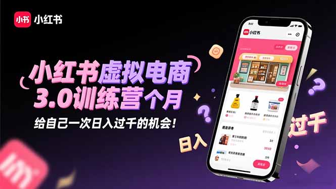 小红书虚拟电商3.0训练营：2025最后1个月，给自己一次日入过千的机会！-阿鹏创业资源网