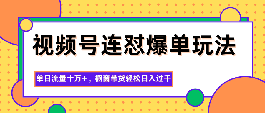 视频号连怼爆单玩法，单日流量十万+，橱窗带货轻松日入过千-阿鹏创业资源网