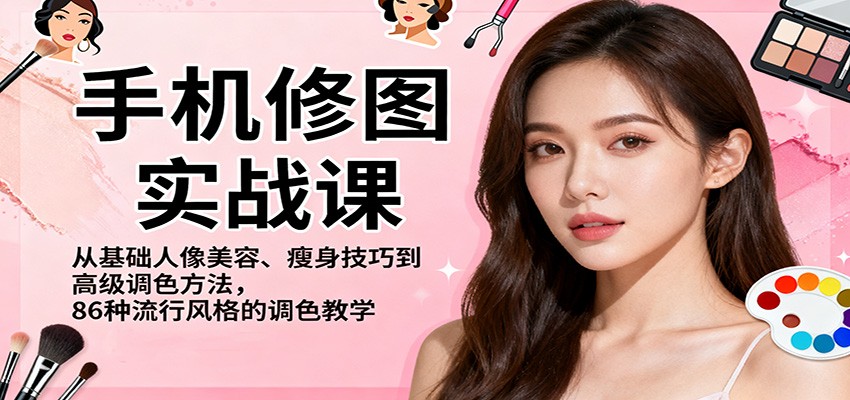 手机修图实战课，从基础人像美容、瘦身技巧到高级调色方法，86种流行风格的调色教学-阿鹏创业资源网