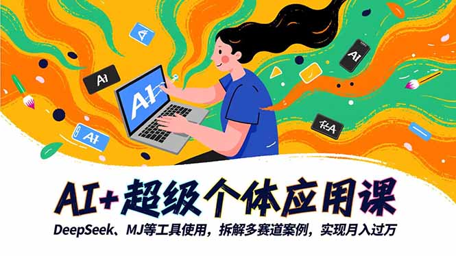 AI+超级个体应用课,DeepSeek,MJ等工具使用,拆解多赛道案例,实现月入过万-阿鹏创业资源网