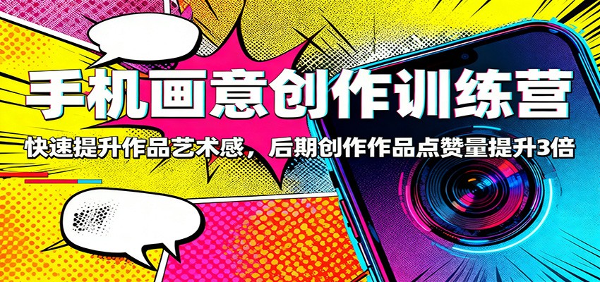 手机画意创作训练营：快速提升作品艺术感，后期创作作品点赞量提升3倍-阿鹏创业资源网