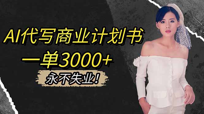 AI代写商业计划书,一单3000+,提供接单渠道,主打长期稳定,永不失业-阿鹏创业资源网