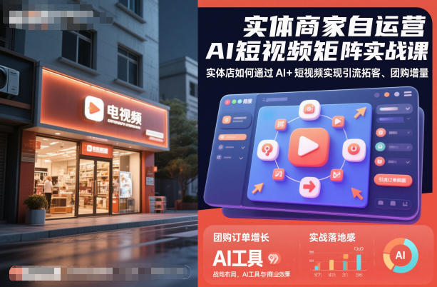 实体商家自运营AI短视频矩阵实战课，实体店如何通过AI+短视频实现引流拓客、团购增量-阿鹏创业资源网