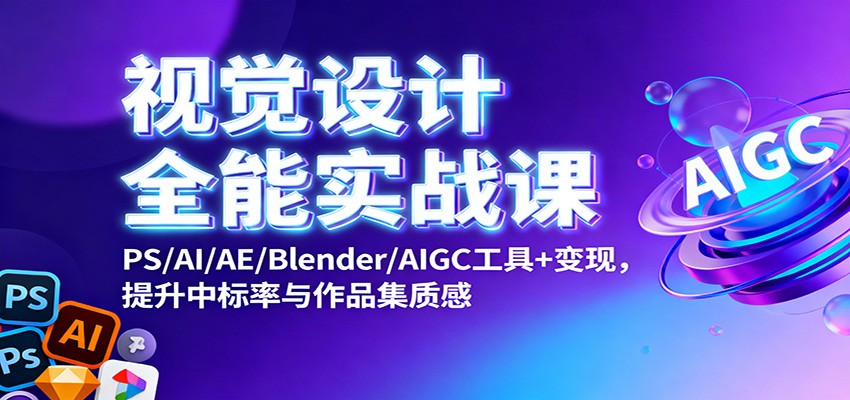 视觉设计全能实战课：PS/AI/AE/Blender/AIGC工具+变现，提升中标率与作品集质感-阿鹏创业资源网