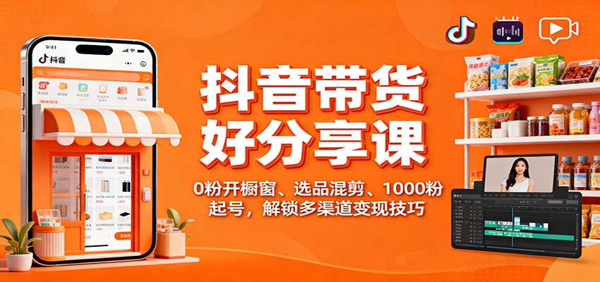 抖音带货好物分享课：0粉开橱窗、选品混剪、1000粉起号，解锁多渠道变现技巧-阿鹏创业资源网