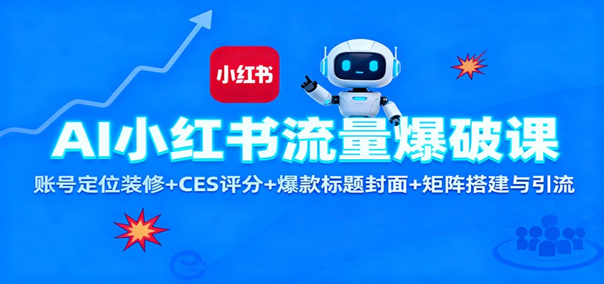 AI小红书流量爆破课：账号定位装修+CES 评分+爆款标题封面+矩阵搭建与引流-阿鹏创业资源网