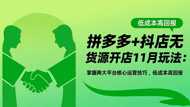 拼多多+抖店无货源开店11月玩法：掌握两大平台核心运营技巧，低成本高回报-阿鹏创业资源网