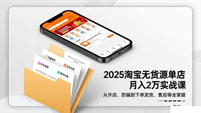 2025淘宝无货源单店月入2万-更11月：从开店、防骗到下单发货、售后全掌握-阿鹏创业资源网