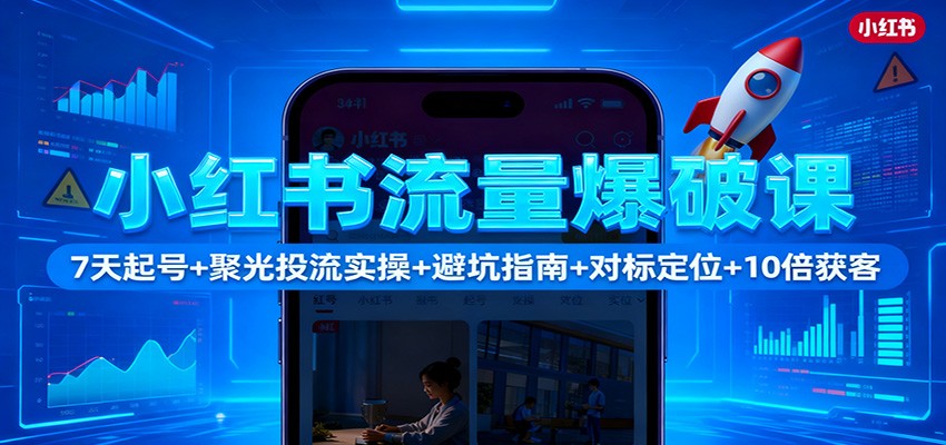 小红书流量爆破课：7天起号+聚光投流实操+避坑指南+对标定位+10倍获客-阿鹏创业资源网