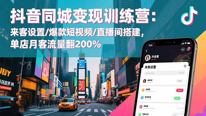 抖音同城变现训练营:来客设置/爆款短视频/直播间搭建,单店月客流量翻200%-阿鹏创业资源网