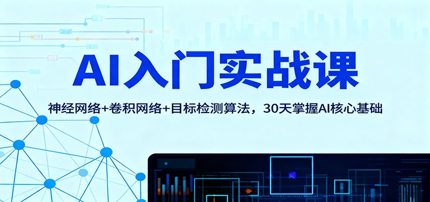 AI入门实战课:神经网络+卷积网络+目标检测算法,30天掌握AI核心基础-阿鹏创业资源网